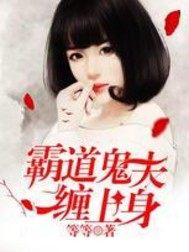 霸道鬼夫缠上身最新章节 霸道鬼夫缠上身最新章节