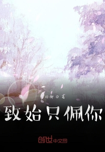 致始只佩你最新章节 致始只佩你最新章节