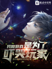 我做游戏是为了吓哭玩家最新章节 我做游戏是为了吓哭玩家最新章节