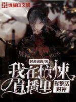 我在惊悚直播里靠整活封神最新章节 我在惊悚直播里靠整活封神最新章节