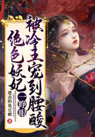 绝色妖妃一睁眼,被冷王宠到腰酸最新章节 绝色妖妃一睁眼,被冷王宠到腰酸最新章节