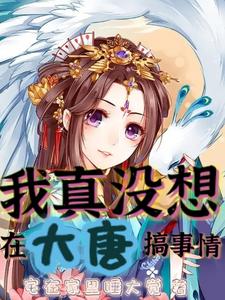 我真没想在大唐搞事情最新章节 我真没想在大唐搞事情最新章节