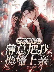那晚的事后,薄总把我摁墙上亲最新章节 那晚的事后,薄总把我摁墙上亲最新章节