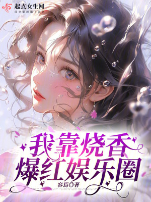 我靠烧香爆红娱乐圈最新章节 我靠烧香爆红娱乐圈最新章节
