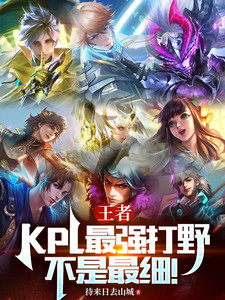 王者:KPL最强打野!不是最细最新章节 王者:KPL最强打野!不是最细最新章节