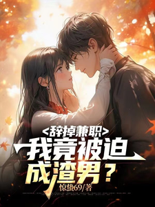 辞掉兼职,我竟被迫成渣男?最新章节 辞掉兼职,我竟被迫成渣男?最新章节