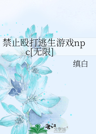 禁止殴打逃生游戏npc[无限]最新章节