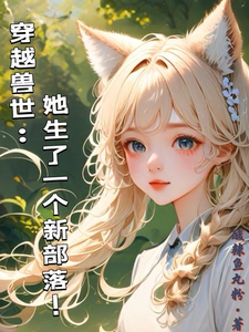穿越兽世:她生了一个新部落!最新章节 穿越兽世:她生了一个新部落!最新章节