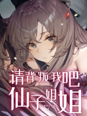 请背叛我吧，仙子姐姐最新章节