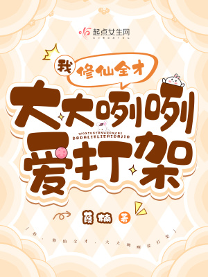 我,修仙全才,大大咧咧爱打架最新章节 我,修仙全才,大大咧咧爱打架最新章节