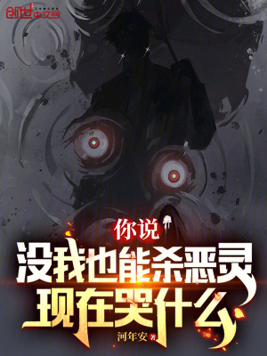 你说没我也能杀恶灵,现在哭什么最新章节 你说没我也能杀恶灵,现在哭什么最新章节