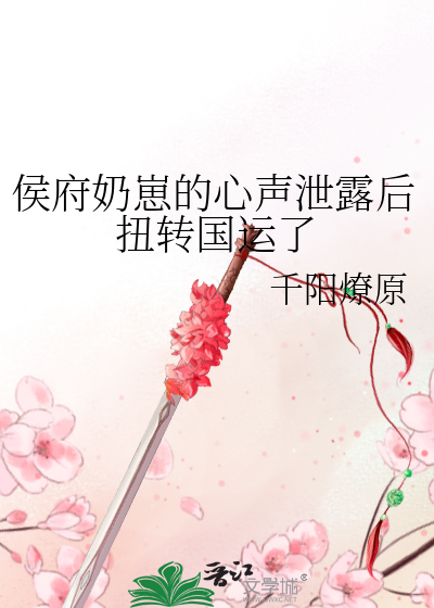 侯府奶崽的心声泄露后扭转国运了最新章节 侯府奶崽的心声泄露后扭转国运了最新章节