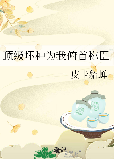 顶级坏种为我俯首称臣最新章节 顶级坏种为我俯首称臣最新章节