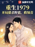 重生1979:开局猎杀野猪,救知青最新章节 重生1979:开局猎杀野猪,救知青最新章节