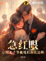 急红眼!京圈太子爷被甩后彻底沦陷最新章节 急红眼!京圈太子爷被甩后彻底沦陷最新章节