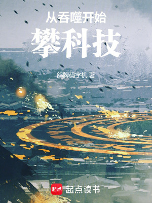 从吞噬开始攀科技最新章节 从吞噬开始攀科技最新章节