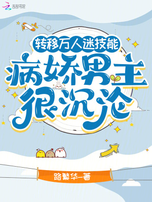 转移万人迷技能,病娇男主很沉沦最新章节 转移万人迷技能,病娇男主很沉沦最新章节