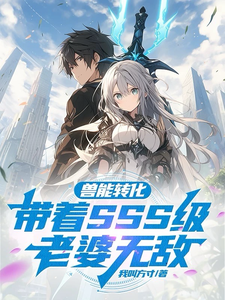 兽能转化:带着SSS级老婆无敌最新章节 兽能转化:带着SSS级老婆无敌最新章节