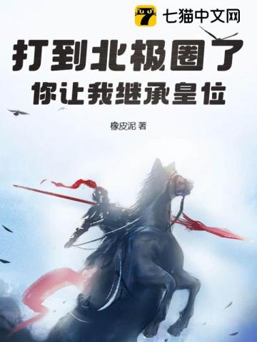 打到北极圈了,你让我继承皇位?最新章节 打到北极圈了,你让我继承皇位?最新章节