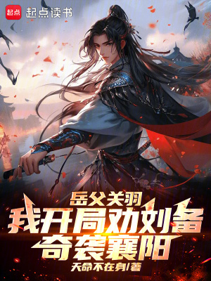 岳父关羽,我开局劝刘备奇袭襄阳最新章节 岳父关羽,我开局劝刘备奇袭襄阳最新章节