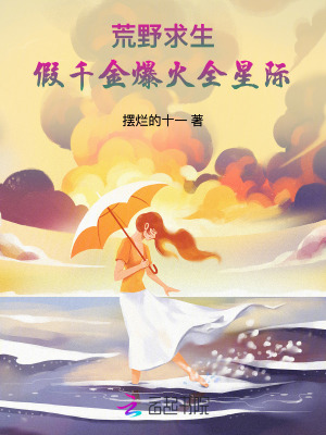 荒野求生,假千金爆火全星际最新章节 荒野求生,假千金爆火全星际最新章节