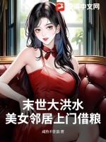 末世大洪水,美女邻居上门借粮最新章节 末世大洪水,美女邻居上门借粮最新章节