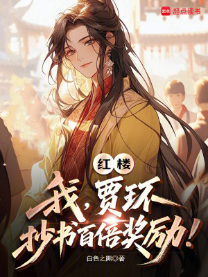 红楼:我,贾环,抄书百倍奖励!最新章节 红楼:我,贾环,抄书百倍奖励!最新章节