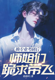 换专业考研后,师姐们跪求带飞最新章节 换专业考研后,师姐们跪求带飞最新章节