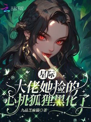 星际:大佬她捡的心机狐狸黑化了最新章节 星际:大佬她捡的心机狐狸黑化了最新章节