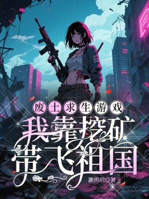 废土求生游戏:我靠挖矿带飞祖国最新章节 废土求生游戏:我靠挖矿带飞祖国最新章节