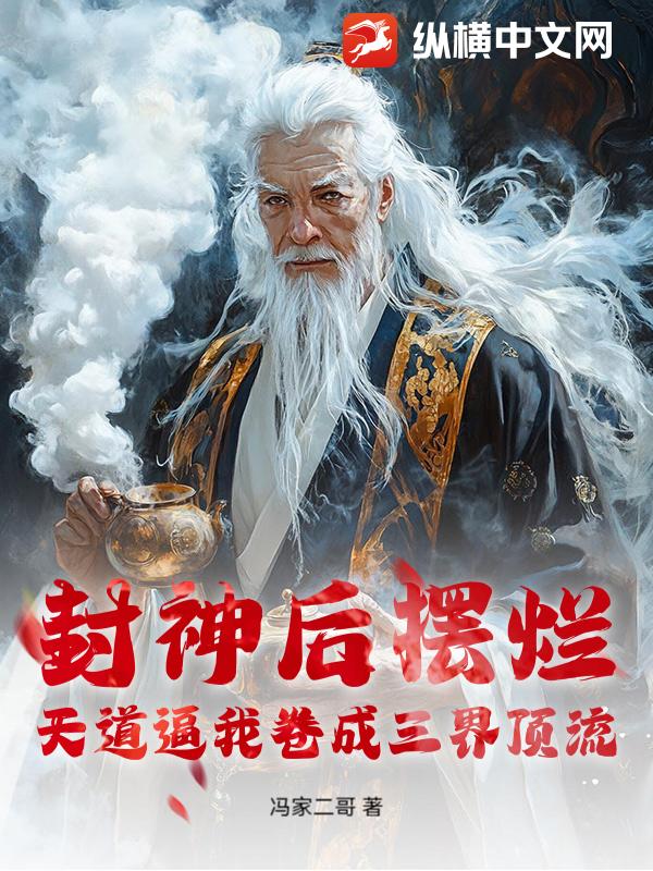 封神后摆烂,天道逼我卷成三界顶流最新章节 封神后摆烂,天道逼我卷成三界顶流最新章节