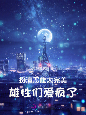 扮演恶雌太完美,雄性们爱疯了最新章节 扮演恶雌太完美,雄性们爱疯了最新章节