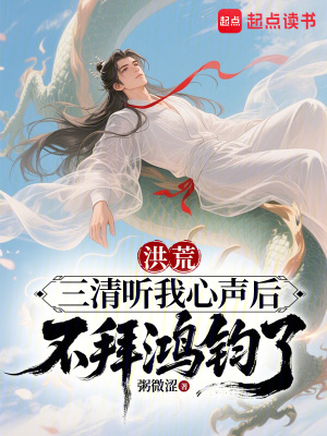 洪荒:三清听我心声后不拜鸿钧了最新章节 洪荒:三清听我心声后不拜鸿钧了最新章节