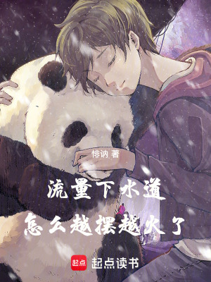 流量下水道,怎么越摆越火了最新章节 流量下水道,怎么越摆越火了最新章节