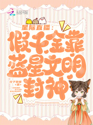 星际直播:假千金靠蓝星文明封神最新章节 星际直播:假千金靠蓝星文明封神最新章节