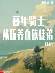 暮年骑士,从抚养血族徒弟开始最新章节 暮年骑士,从抚养血族徒弟开始最新章节