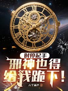 时停起手,邪神也得给我跪下!最新章节 时停起手,邪神也得给我跪下!最新章节