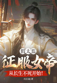 假太监征服女帝,从长生不死开始!最新章节 假太监征服女帝,从长生不死开始!最新章节