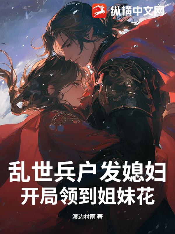 乱世兵户发媳妇，开局领到姐妹花最新章节