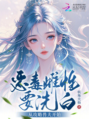 恶毒雌性要洗白,从攻略兽夫开始最新章节 恶毒雌性要洗白,从攻略兽夫开始最新章节