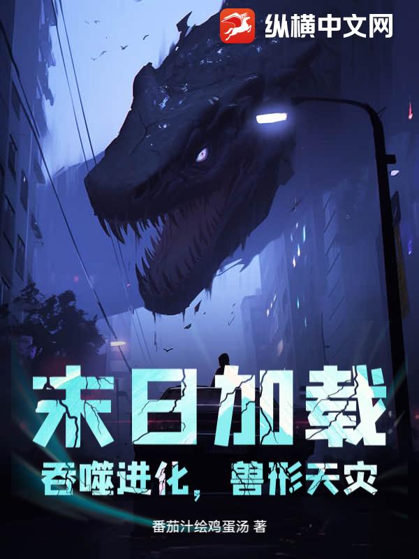 末日加载:吞噬进化,兽形天灾最新章节 末日加载:吞噬进化,兽形天灾最新章节