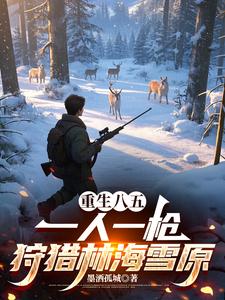 重生八五:一人一枪狩猎林海雪原最新章节 重生八五:一人一枪狩猎林海雪原最新章节
