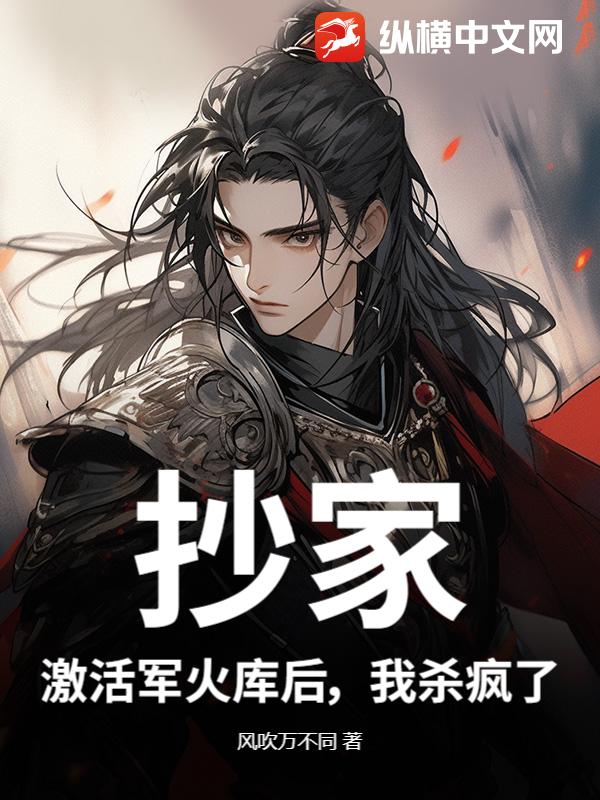 抄家?激活军火库后,我杀疯了最新章节 抄家?激活军火库后,我杀疯了最新章节