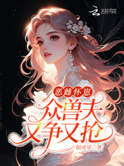 恶雌怀崽，众兽夫又争又抢最新章节