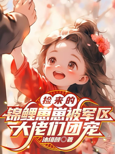 捡来的锦鲤崽崽被军区大佬们团宠最新章节
