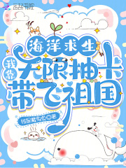 海洋求生:我靠无限抽卡带飞祖国最新章节 海洋求生:我靠无限抽卡带飞祖国最新章节