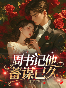 周书记他蓄谋已久最新章节 周书记他蓄谋已久最新章节