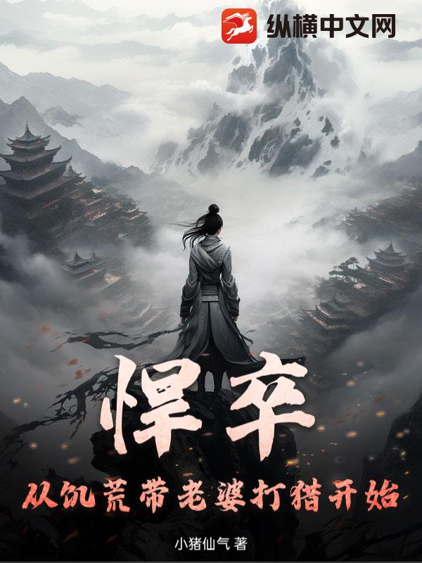 悍卒:从饥荒带老婆打猎开始最新章节 悍卒:从饥荒带老婆打猎开始最新章节