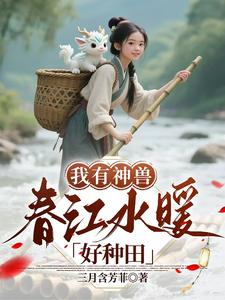 我有神兽,春江水暖好种田最新章节 我有神兽,春江水暖好种田最新章节