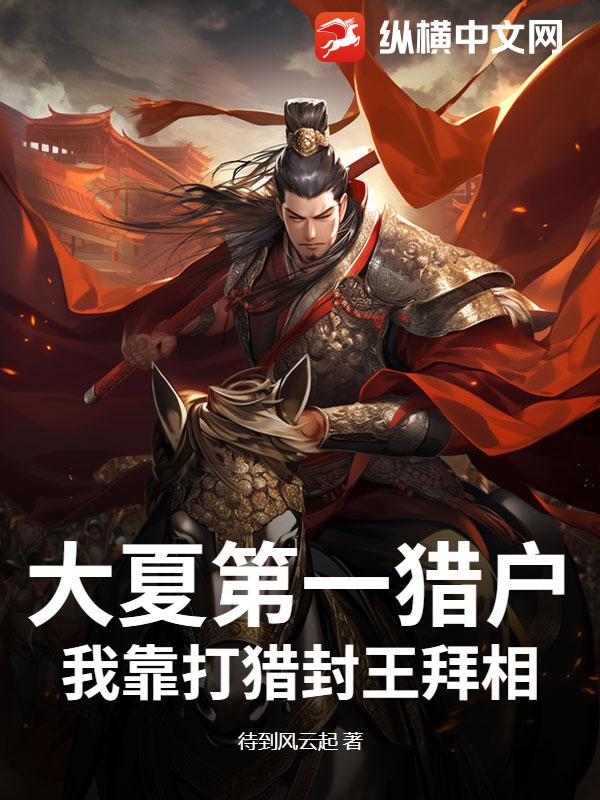 大夏第一猎户,我靠打猎封王拜相!最新章节 大夏第一猎户,我靠打猎封王拜相!最新章节